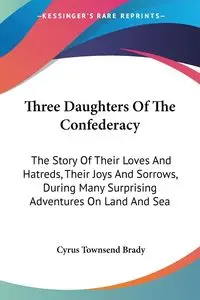 Three Daughters Of The Confederacy - Brady Cyrus Townsend