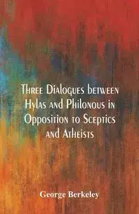 Three Dialogues between Hylas and Philonous in Opposition to Sceptics and Atheists - George Berkeley