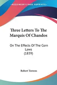 Three Letters To The Marquis Of Chandos - Robert Torrens