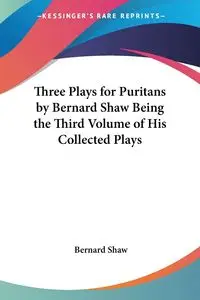 Three Plays for Puritans by Bernard Shaw Being the Third Volume of His Collected Plays - Bernard Shaw