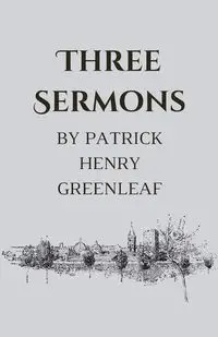 Three Sermons - Patrick Henry Greenleaf