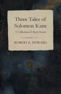 Three Tales of Solomon Kane (A Collection of Short Stories) - Howard Robert E.