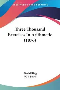 Three Thousand Exercises In Arithmetic (1876) - David Ring