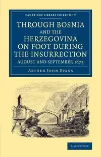 Through Bosnia and the Herzegovina on Foot During the Insurrection, August and September 1875 - Arthur John Evans