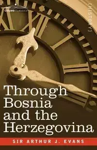 Through Bosnia and the Herzegovina on Foot During the Insurrection, August and September 1875 with an Historical Review of Bosnia and a Glimpse at the - Arthur Evans