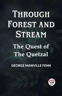 Through Forest And Stream The Quest Of The Quetzal - George Manville Fenn