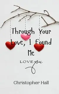 Through Your Love, I Found Me - Christopher Hall