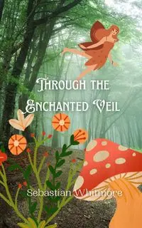 Through the Enchanted Veil - Sebastian Whitmore