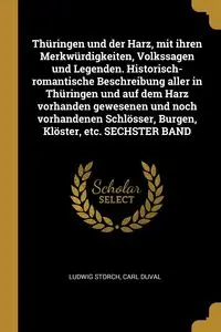 Thüringen und der Harz, mit ihren Merkwürdigkeiten, Volkssagen und Legenden. Historisch-romantische Beschreibung aller in Thüringen und auf dem Harz vorhanden gewesenen und noch vorhandenen Schlösser, Burgen, Klöster, etc. SECHSTER BAND - Storch Ludwig