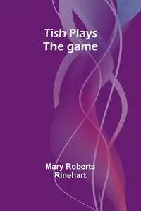 Tish plays the game - Mary Rinehart Roberts