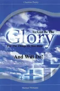 To God Be The Glory for the Things He Has Done and Will Do! - Williams Michael R.