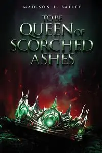 To be Queen of Scorched Ashes - L. Bailey Madison