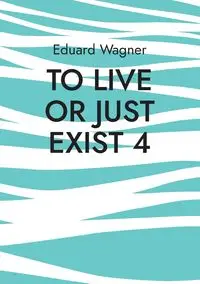 To live or just exist 4 - Wagner Eduard