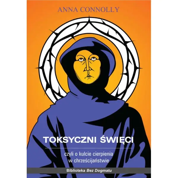 Toksyczni święci czyli o kulcie cierpienia w chrześcijaństwie - ANNA CONNOLLY