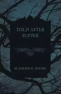 Told After Supper - K. Jerome Jerome