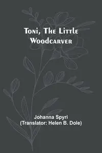 Toni, the Little Woodcarver - Johanna Spyri