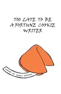 Too Late to Be a Fortune Cookie Writer - Marcy Heidish