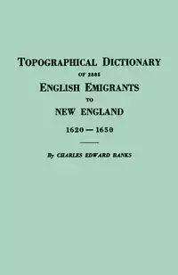 Topographical Dictionary of 2885 English Emigrants to New England, 1620-1650 - Charles Edward Banks