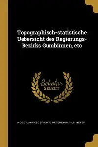 Topographisch-statistische Uebersicht des Regierungs-Bezirks Gumbinnen, etc - Meyer H Oberlandesgerichts-Referendariu