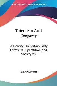 Totemism And Exogamy - James G. Frazer