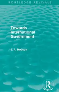 Towards International Government (Routledge Revivals) - Hobson J. A.