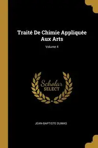 Traité De Chimie Appliquée Aux Arts; Volume 4 - Dumas Jean-Baptiste