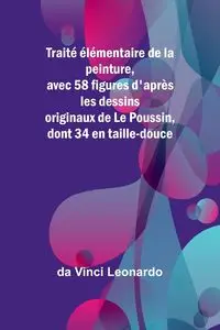 Traité élémentaire de la peinture, avec 58 figures d'après les dessins originaux de Le Poussin, dont 34 en taille-douce - Leonardo da Vinci