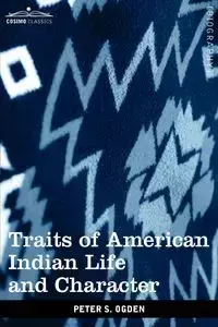 Traits of American Indian Life and Character - Peter S. Ogden