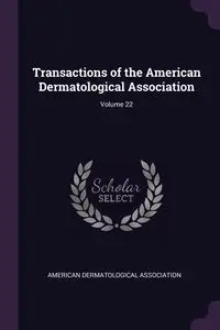 Transactions of the American Dermatological Association; Volume 22 - American Dermatological Association