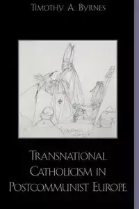 Transnational Catholicism in Post-Communist Europe - Timothy A. Byrnes