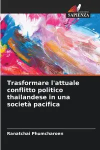 Trasformare l'attuale conflitto politico thailandese in una società pacifica - Phumcharoen Ranatchai