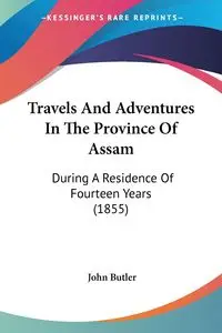 Travels And Adventures In The Province Of Assam - John Butler