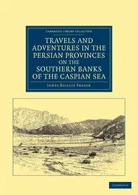 Travels and Adventures in the Persian Provinces on the Southern Banks of the Caspian Sea - James Fraser Baillie