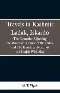 Travels in Kashmir Ladak, Iskardo, the Countries Adjoning the Mountain -Course of the Indus, and The Himalya , North of the Punjab With Map - Vigne G. T.