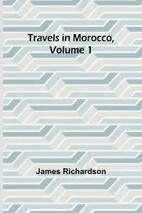 Travels in Morocco, Volume 1 - James Richardson