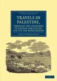 Travels in Palestine, Through the Countries of Bashan and Gilead, East of the River Jordan - James Buckingham