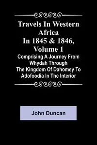 Travels in Western Africa in 1845 & 1846, Volume 1 comprising a journey from Whydah through the Kingdom of Dahomey to Adofoodia in the interior - Duncan John