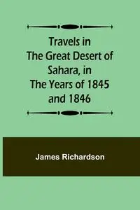 Travels in the Great Desert of Sahara, in the Years of 1845 and 1846 - James Richardson