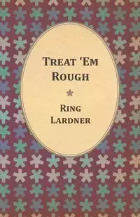 Treat 'Em Rough - Letters From Jack The Kaiser Killer - Lardner Ring Jr.