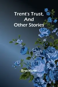 Trent's Trust, And Other Stories - Bret Harte