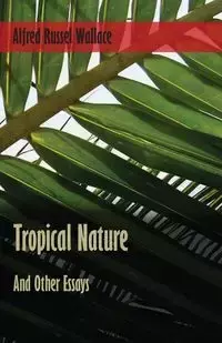 Tropical Nature, and Other Essays - Wallace Alfred Russel