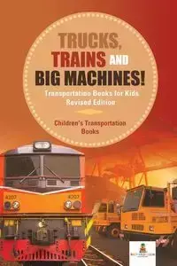 Trucks, Trains and Big Machines! Transportation Books for Kids Revised Edition | Children's Transportation Books - Baby Professor