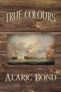 True Colours (the Third Book in the Fighting Sail Series) - Bond Alaric