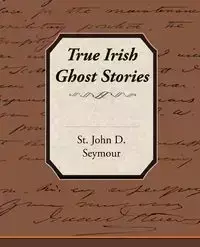 True Irish Ghost Stories - D. Seymour John St