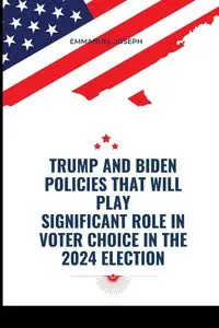 Trump and Biden Policies that will Play Significant Role in Voter Choice in the 2024 Election - Joseph Emmanuel