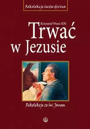 Trwać w Jezusie. Rekolekcje ze św. Janem - ks. Krzysztof Wons SDS