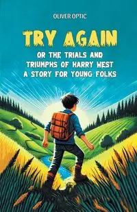 Try Again Or The Trials And Triumphs Of Harry West A Story for Young Folks - Oliver Optic