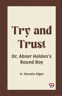 Try and Trust Or, Abner Holden's Bound Boy - Horatio Alger Jr.