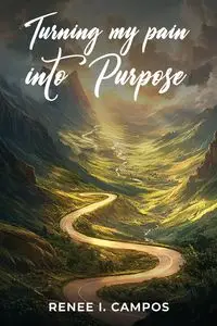 Turning My Pain into Purpose - Renee I. Campos