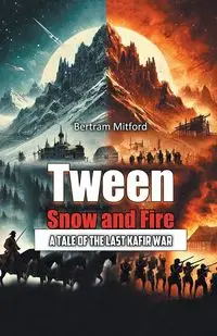 Tween Snow and Fire A Tale of the Last Kafir War - Bertram Mitford